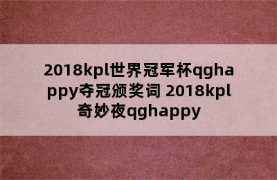 2018kpl世界冠军杯qghappy夺冠颁奖词 2018kpl奇妙夜qghappy